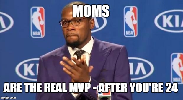 You The Real MVP Meme | MOMS ARE THE REAL MVP - AFTER YOU'RE 24 | image tagged in memes,you the real mvp | made w/ Imgflip meme maker
