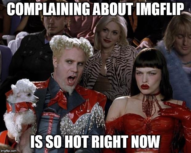 Mugatu So Hot Right Now | COMPLAINING ABOUT IMGFLIP IS SO HOT RIGHT NOW | image tagged in memes,mugatu so hot right now | made w/ Imgflip meme maker