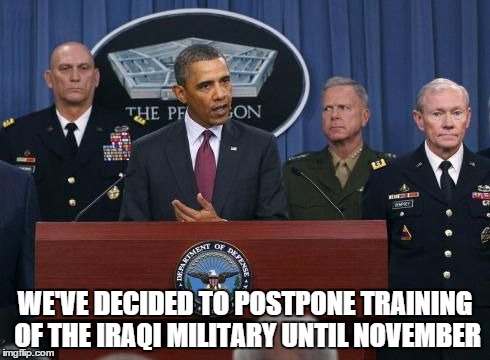 Because November is National Runaway Prevention Month | WE'VE DECIDED TO POSTPONE TRAINING OF THE IRAQI MILITARY UNTIL NOVEMBER | image tagged in obama with joint chiefs,obama,iraq war,isis,original meme,memes | made w/ Imgflip meme maker