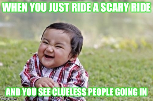 Evil Toddler Meme | WHEN YOU JUST RIDE A SCARY RIDE AND YOU SEE CLUELESS PEOPLE GOING IN | image tagged in memes,evil toddler | made w/ Imgflip meme maker