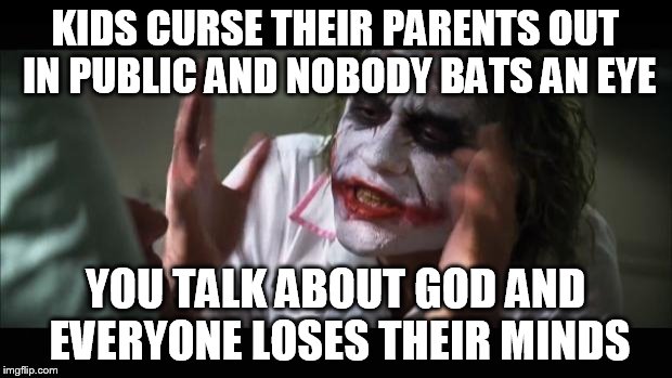 people have changed... | KIDS CURSE THEIR PARENTS OUT IN PUBLIC AND NOBODY BATS AN EYE YOU TALK ABOUT GOD AND EVERYONE LOSES THEIR MINDS | image tagged in memes,and everybody loses their minds | made w/ Imgflip meme maker