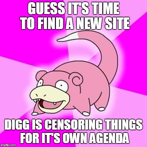 Slowpoke | GUESS IT'S TIME TO FIND A NEW SITE DIGG IS CENSORING THINGS FOR IT'S OWN AGENDA | image tagged in memes,slowpoke,AdviceAnimals | made w/ Imgflip meme maker