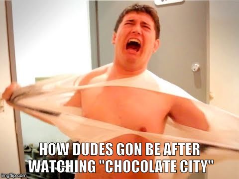 HOW DUDES GON BE AFTER WATCHING "CHOCOLATE CITY" | image tagged in chocolate city,funny memes,comedy,entertainment,business | made w/ Imgflip meme maker