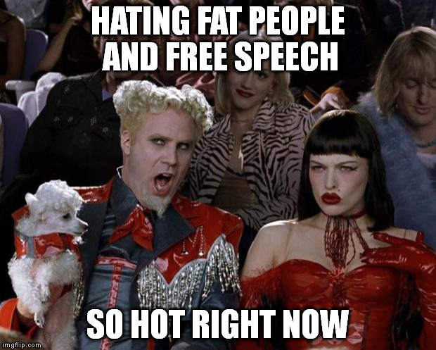 Mugatu So Hot Right Now | HATING FAT PEOPLE AND FREE SPEECH SO HOT RIGHT NOW | image tagged in memes,mugatu so hot right now,AdviceAnimals | made w/ Imgflip meme maker