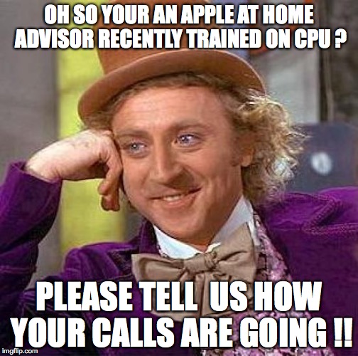 Creepy Condescending Wonka | OH SO YOUR AN APPLE AT HOME ADVISOR RECENTLY TRAINED ON CPU ? PLEASE TELL  US HOW YOUR CALLS ARE GOING !! | image tagged in memes,creepy condescending wonka | made w/ Imgflip meme maker