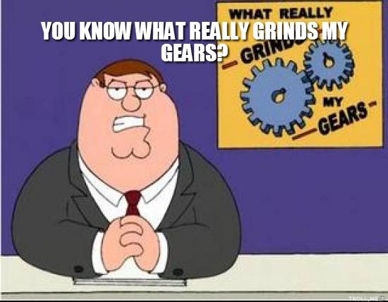 High Quality You Know What Grinds My Gears Blank Meme Template