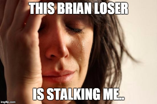 First World Problems Meme | THIS BRIAN LOSER IS STALKING ME.. | image tagged in memes,first world problems | made w/ Imgflip meme maker