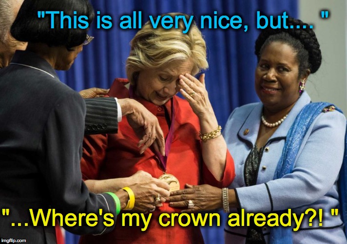 Disappointed Hillary | "This is all very nice, but.... " "...Where's my crown already?! " | image tagged in disappointed hillary | made w/ Imgflip meme maker
