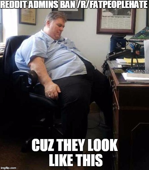 REDDIT ADMINS BAN /R/FATPEOPLEHATE CUZ THEY LOOK LIKE THIS | image tagged in AdviceAnimals | made w/ Imgflip meme maker