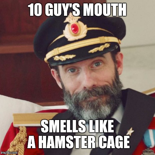 Captain Obvious | 10 GUY'S MOUTH SMELLS LIKE A HAMSTER CAGE | image tagged in captain obvious | made w/ Imgflip meme maker