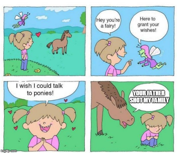 Talk to Ponies | YOUR FATHER SHOT MY FAMILY | image tagged in talk to ponies | made w/ Imgflip meme maker