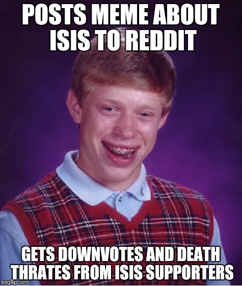 Bad Luck Brian Meme | POSTS MEME ABOUT ISIS TO REDDIT GETS DOWNVOTES AND DEATH THRATES FROM ISIS SUPPORTERS | image tagged in memes,bad luck brian | made w/ Imgflip meme maker