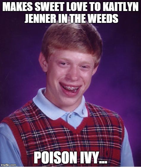 Can it get unluckier than this? | MAKES SWEET LOVE TO KAITLYN JENNER IN THE WEEDS POISON IVY... | image tagged in memes,bad luck brian,shawnljohnson,kaitlyn,poison ivy | made w/ Imgflip meme maker