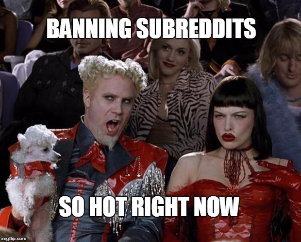 Mugatu So Hot Right Now Meme | BANNING SUBREDDITS SO HOT RIGHT NOW | image tagged in memes,mugatu so hot right now,AdviceAnimals | made w/ Imgflip meme maker