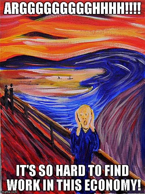 So Hard To Find Work | ARGGGGGGGGGHHHH!!!! IT'S SO HARD TO FIND WORK IN THIS ECONOMY! | image tagged in scream,edvard munch,work,economy | made w/ Imgflip meme maker