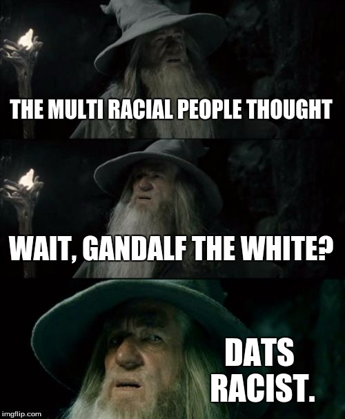 Confused Gandalf | THE MULTI RACIAL PEOPLE THOUGHT WAIT, GANDALF THE WHITE? DATS RACIST. | image tagged in memes,confused gandalf | made w/ Imgflip meme maker