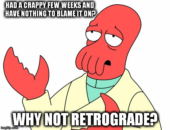 Futurama Zoidberg Meme | HAD A CRAPPY FEW WEEKS AND HAVE NOTHING TO BLAME IT ON? WHY NOT RETROGRADE? | image tagged in memes,futurama zoidberg | made w/ Imgflip meme maker