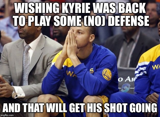 Stephen Curry's wishes in the NBA Final | WISHING KYRIE WAS BACK TO PLAY SOME (NO) DEFENSE AND THAT WILL GET HIS SHOT GOING | image tagged in nba finals,stephen curry,cleveland cavaliers | made w/ Imgflip meme maker