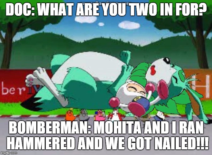 Hammered and Nailed | DOC: WHAT ARE YOU TWO IN FOR? BOMBERMAN: MOHITA AND I RAN HAMMERED AND WE GOT NAILED!!! | image tagged in bomberman,louie,hammered | made w/ Imgflip meme maker