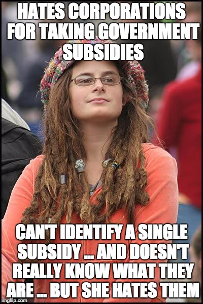 Liberal College Girl | HATES CORPORATIONS FOR TAKING GOVERNMENT SUBSIDIES CAN'T IDENTIFY A SINGLE SUBSIDY ... AND DOESN'T REALLY KNOW WHAT THEY ARE ... BUT SHE HAT | image tagged in liberal college girl | made w/ Imgflip meme maker