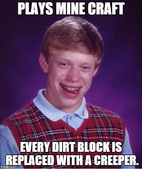 Bad Luck Brian Meme | PLAYS MINE CRAFT EVERY DIRT BLOCK IS REPLACED WITH A CREEPER. | image tagged in memes,bad luck brian | made w/ Imgflip meme maker