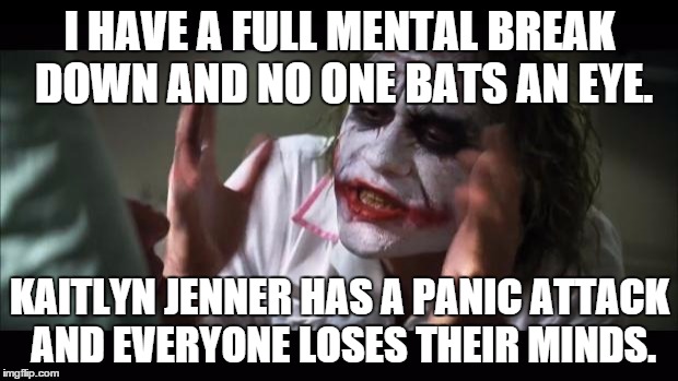 Did you hear the news? | I HAVE A FULL MENTAL BREAK DOWN AND NO ONE BATS AN EYE. KAITLYN JENNER HAS A PANIC ATTACK AND EVERYONE LOSES THEIR MINDS. | image tagged in memes,and everybody loses their minds,kaitlyn,caitlyn jenner | made w/ Imgflip meme maker