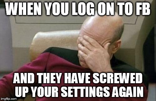 Captain Picard Facepalm | WHEN YOU LOG ON TO FB AND THEY HAVE SCREWED UP YOUR SETTINGS AGAIN | image tagged in memes,captain picard facepalm | made w/ Imgflip meme maker