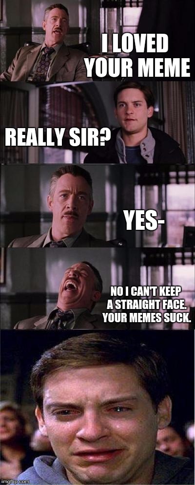 Peter Parker Cry | I LOVED YOUR MEME REALLY SIR? YES- NO I CAN'T KEEP A STRAIGHT FACE. YOUR MEMES SUCK. | image tagged in memes,peter parker cry | made w/ Imgflip meme maker