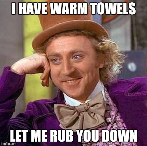 I HAVE WARM TOWELS LET ME RUB YOU DOWN | image tagged in memes,creepy condescending wonka | made w/ Imgflip meme maker