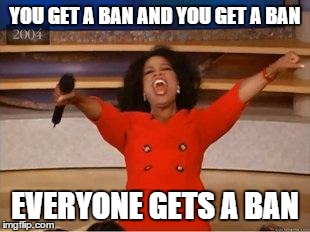 Oprah You Get A | YOU GET A BAN AND YOU GET A BAN EVERYONE GETS A BAN | image tagged in you get an oprah,AdviceAnimals | made w/ Imgflip meme maker