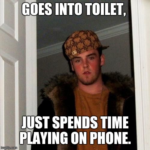 Scumbag Steve Meme | GOES INTO TOILET, JUST SPENDS TIME PLAYING ON PHONE. | image tagged in memes,scumbag steve | made w/ Imgflip meme maker