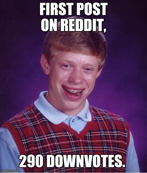 Bad Luck Brian Meme | FIRST POST ON REDDIT, 290 DOWNVOTES. | image tagged in memes,bad luck brian | made w/ Imgflip meme maker