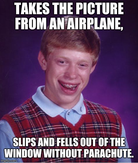 Bad Luck Brian Meme | TAKES THE PICTURE FROM AN AIRPLANE, SLIPS AND FELLS OUT OF THE WINDOW WITHOUT PARACHUTE. | image tagged in memes,bad luck brian | made w/ Imgflip meme maker