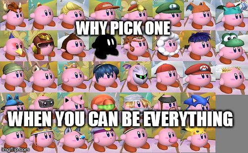 all kirby hats | WHY PICK ONE WHEN YOU CAN BE EVERYTHING | image tagged in all kirby hats | made w/ Imgflip meme maker