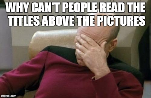 Captain Picard Facepalm Meme | WHY CAN'T PEOPLE READ THE TITLES ABOVE THE PICTURES | image tagged in memes,captain picard facepalm | made w/ Imgflip meme maker