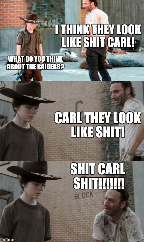 How Bout Them Ass RAIDERS?!?  | I THINK THEY LOOK LIKE SHIT CARL! WHAT DO YOU THINK ABOUT THE RAIDERS? CARL THEY LOOK LIKE SHIT!  SHIT CARL SHIT!!!!!!! | image tagged in memes,rick and carl 3 | made w/ Imgflip meme maker