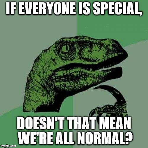 Philosoraptor | IF EVERYONE IS SPECIAL, DOESN'T THAT MEAN WE'RE ALL NORMAL? | image tagged in memes,philosoraptor | made w/ Imgflip meme maker