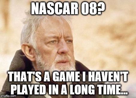 Obi Wan Kenobi | NASCAR 08? THAT'S A GAME I HAVEN'T PLAYED IN A LONG TIME... | image tagged in memes,obi wan kenobi | made w/ Imgflip meme maker
