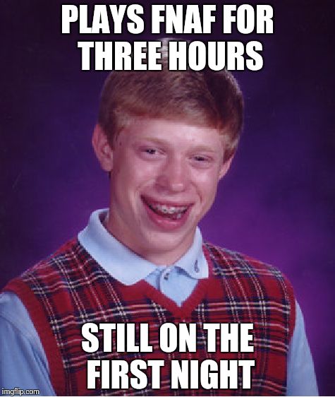 Bad Luck Brian | PLAYS FNAF FOR THREE HOURS STILL ON THE FIRST NIGHT | image tagged in memes,bad luck brian | made w/ Imgflip meme maker