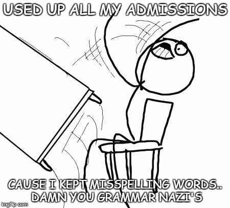 Table Flip Guy Meme | USED UP ALL MY ADMISSIONS CAUSE I KEPT MISSPELLING WORDS.. DAMN YOU GRAMMAR NAZI'S | image tagged in memes,table flip guy | made w/ Imgflip meme maker