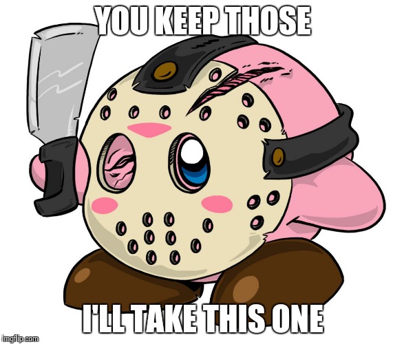 YOU KEEP THOSE I'LL TAKE THIS ONE | image tagged in jason kirby | made w/ Imgflip meme maker