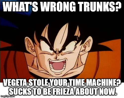Crosseyed Goku Meme | WHAT'S WRONG TRUNKS? VEGETA STOLE YOUR TIME MACHINE? SUCKS TO BE FRIEZA ABOUT NOW. | image tagged in memes,crosseyed goku | made w/ Imgflip meme maker