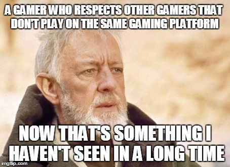Obi Wan Kenobi Meme | A GAMER WHO RESPECTS OTHER GAMERS THAT DON'T PLAY ON THE SAME GAMING PLATFORM NOW THAT'S SOMETHING I HAVEN'T SEEN IN A LONG TIME | image tagged in memes,obi wan kenobi | made w/ Imgflip meme maker