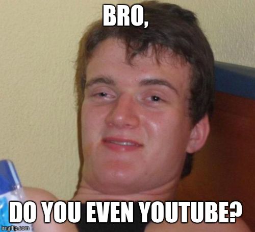10 Guy Meme | BRO, DO YOU EVEN YOUTUBE? | image tagged in memes,10 guy | made w/ Imgflip meme maker