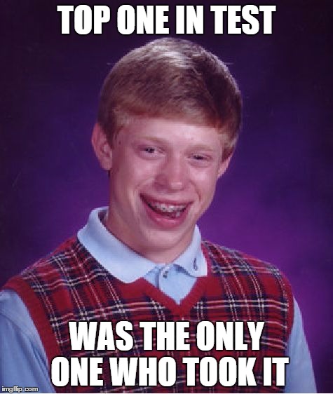 Bad Luck Brian | TOP ONE IN TEST WAS THE ONLY ONE WHO TOOK IT | image tagged in memes,bad luck brian | made w/ Imgflip meme maker