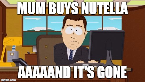 Aaaaand Its Gone | MUM BUYS NUTELLA AAAAAND IT'S GONE | image tagged in memes,aaaaand its gone | made w/ Imgflip meme maker