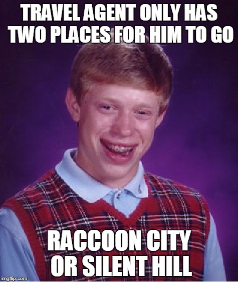 Bad Luck Brian | TRAVEL AGENT ONLY HAS TWO PLACES FOR HIM TO GO RACCOON CITY OR SILENT HILL | image tagged in memes,bad luck brian | made w/ Imgflip meme maker