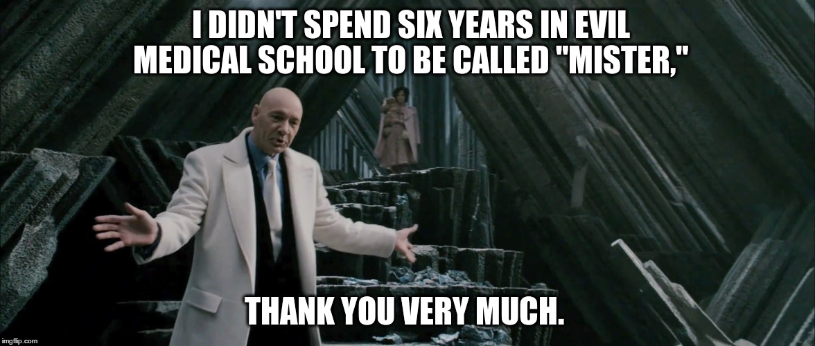 I DIDN'T SPEND SIX YEARS IN EVIL MEDICAL SCHOOL TO BE CALLED "MISTER," THANK YOU VERY MUCH. | made w/ Imgflip meme maker