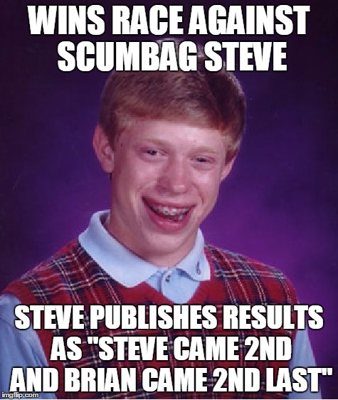 Bad Luck Brian | WINS RACE AGAINST SCUMBAG STEVE STEVE PUBLISHES RESULTS AS "STEVE CAME 2ND AND BRIAN CAME 2ND LAST" | image tagged in memes,bad luck brian | made w/ Imgflip meme maker