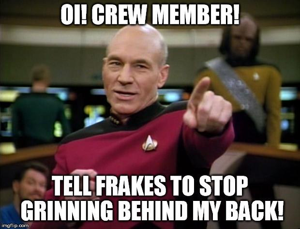 Picard | OI! CREW MEMBER! TELL FRAKES TO STOP GRINNING BEHIND MY BACK! | image tagged in picard | made w/ Imgflip meme maker